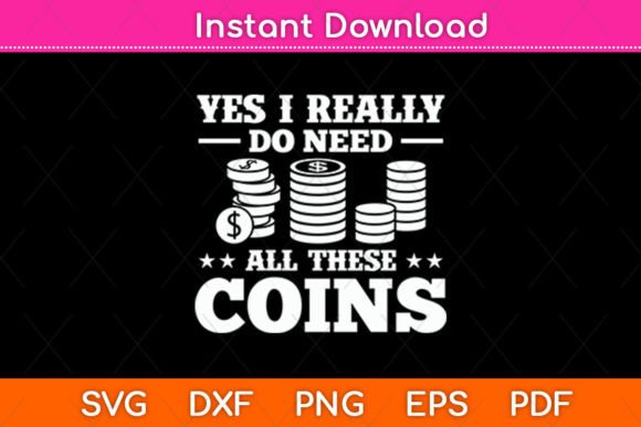 Yes I Really Do Need All These Coins Svg Graphics