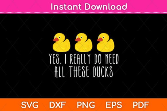 Yes I Really Do Need All These Ducks Svg Graphics